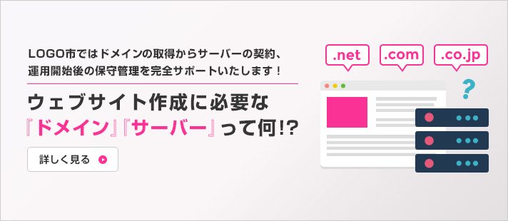 LOGO市ではドメインの取得からサーバーの契約、運用開始後の保守管理を完全サポートいたします!